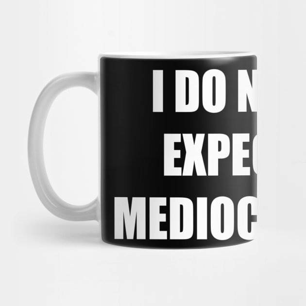 I Do Not Expect Mediocrity (White) by ArtbyCorey